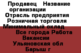 Продавец › Название организации ­ Prisma › Отрасль предприятия ­ Розничная торговля › Минимальный оклад ­ 20 000 - Все города Работа » Вакансии   . Ульяновская обл.,Барыш г.